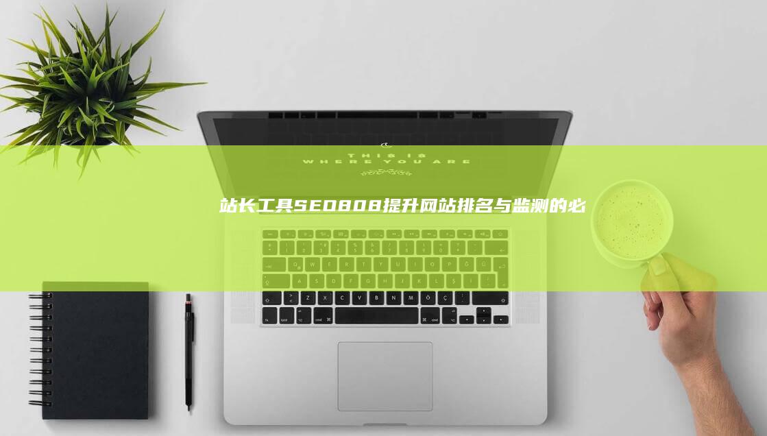 站长工具SEO808：提升网站排名与监测的必备神器