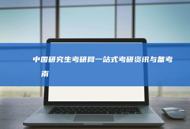 中国研究生考研网：一站式考研资讯与备考指南